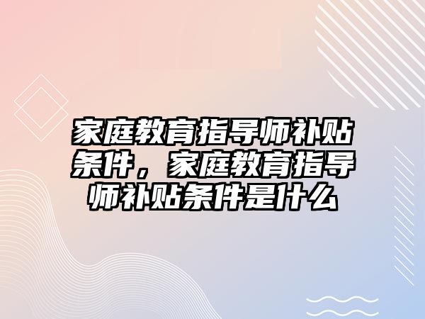 家庭教育指導師補貼條件，家庭教育指導師補貼條件是什么