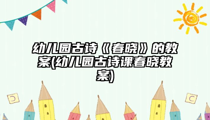 幼兒園古詩《春曉》的教案(幼兒園古詩課春曉教案)