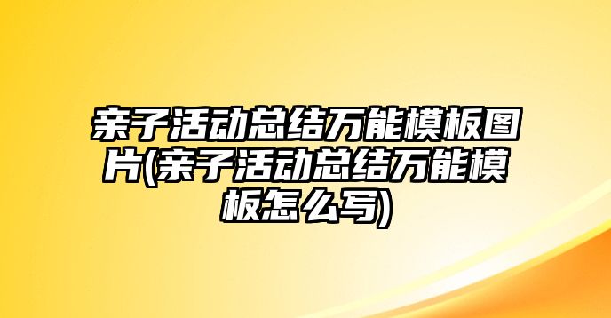 親子活動總結(jié)萬能模板圖片(親子活動總結(jié)萬能模板怎么寫)