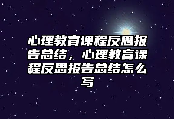 心理教育課程反思報告總結(jié)，心理教育課程反思報告總結(jié)怎么寫