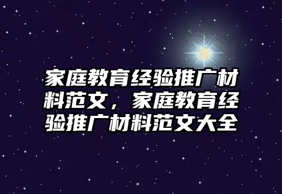 家庭教育經驗推廣材料范文，家庭教育經驗推廣材料范文大全