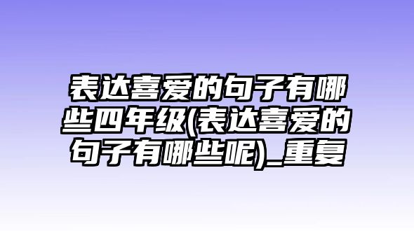 表達(dá)喜愛的句子有哪些四年級(jí)(表達(dá)喜愛的句子有哪些呢)_重復(fù)