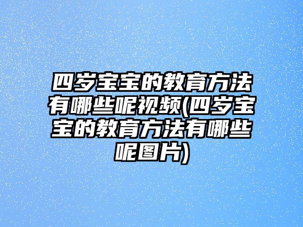 四歲寶寶的教育方法有哪些呢視頻(四歲寶寶的教育方法有哪些呢圖片)