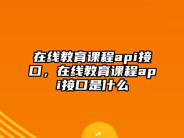 在線教育課程api接口，在線教育課程api接口是什么