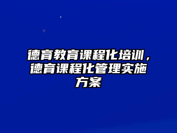 德育教育課程化培訓(xùn)，德育課程化管理實施方案