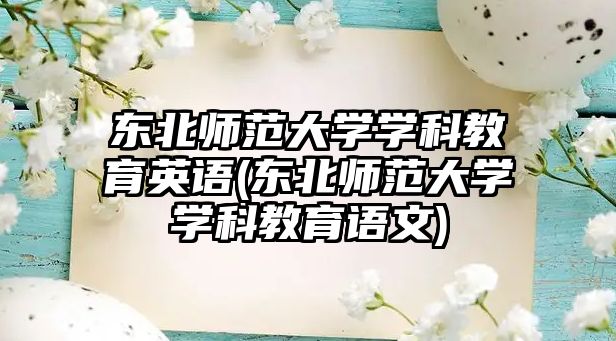 東北師范大學(xué)學(xué)科教育英語(yǔ)(東北師范大學(xué)學(xué)科教育語(yǔ)文)