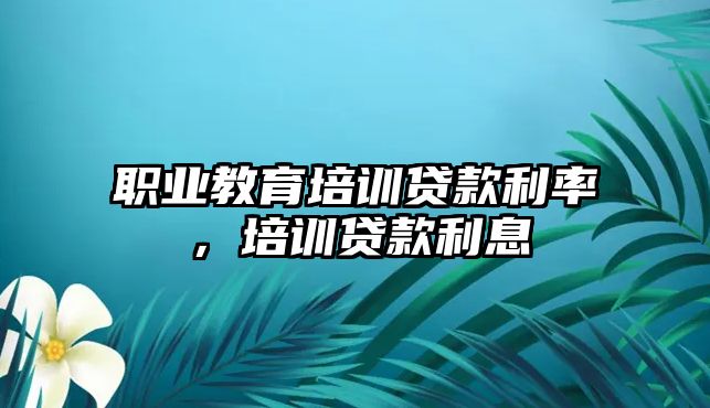 職業(yè)教育培訓貸款利率，培訓貸款利息