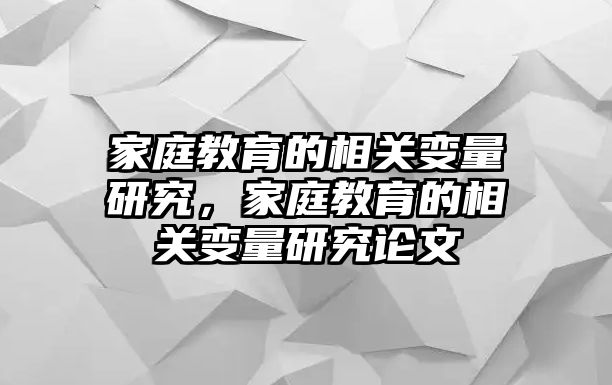 家庭教育的相關(guān)變量研究，家庭教育的相關(guān)變量研究論文