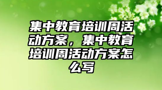 集中教育培訓(xùn)周活動方案，集中教育培訓(xùn)周活動方案怎么寫