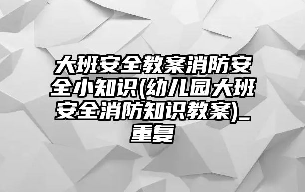 大班安全教案消防安全小知識(幼兒園大班安全消防知識教案)_重復(fù)