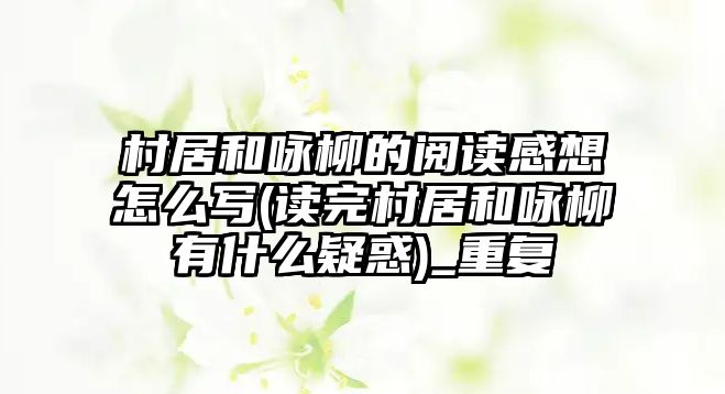 村居和詠柳的閱讀感想怎么寫(讀完村居和詠柳有什么疑惑)_重復