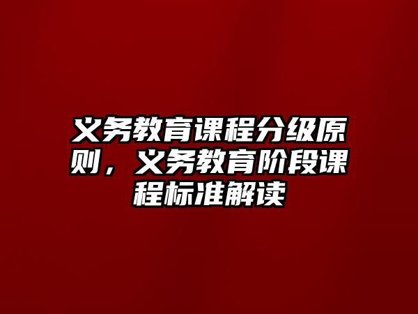 義務(wù)教育課程分級(jí)原則，義務(wù)教育階段課程標(biāo)準(zhǔn)解讀