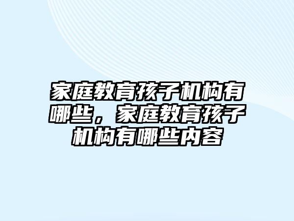 家庭教育孩子機構有哪些，家庭教育孩子機構有哪些內(nèi)容