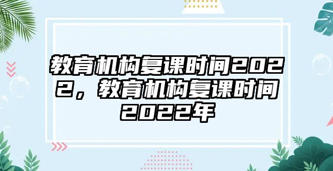 教育機(jī)構(gòu)復(fù)課時(shí)間2022，教育機(jī)構(gòu)復(fù)課時(shí)間2022年