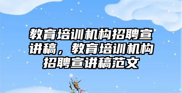 教育培訓機構招聘宣講稿，教育培訓機構招聘宣講稿范文