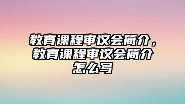 教育課程審議會簡介，教育課程審議會簡介怎么寫