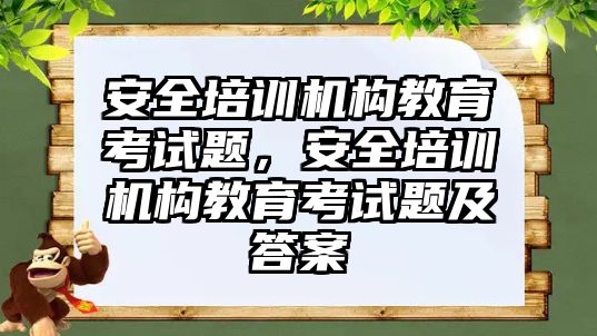 安全培訓機構(gòu)教育考試題，安全培訓機構(gòu)教育考試題及答案