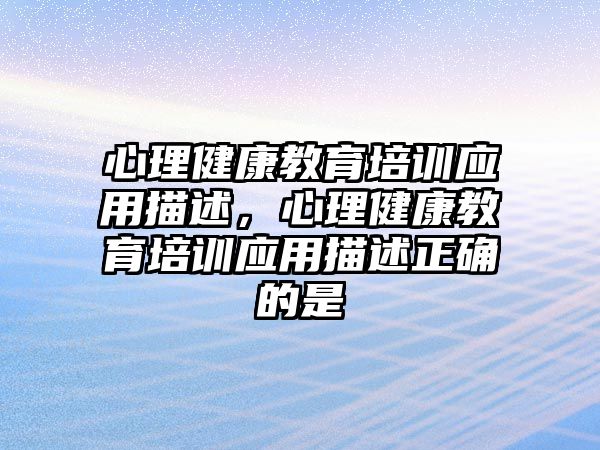 心理健康教育培訓應用描述，心理健康教育培訓應用描述正確的是