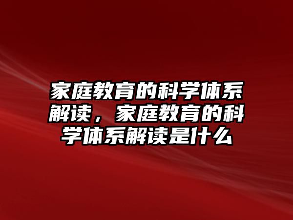 家庭教育的科學(xué)體系解讀，家庭教育的科學(xué)體系解讀是什么