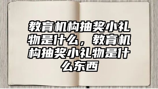 教育機構(gòu)抽獎小禮物是什么，教育機構(gòu)抽獎小禮物是什么東西