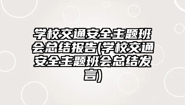 學校交通安全主題班會總結(jié)報告(學校交通安全主題班會總結(jié)發(fā)言)