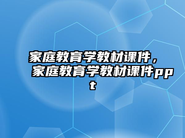 家庭教育學教材課件，家庭教育學教材課件ppt