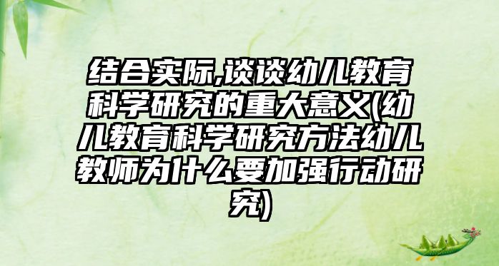 結(jié)合實(shí)際,談?wù)動(dòng)變航逃茖W(xué)研究的重大意義(幼兒教育科學(xué)研究方法幼兒教師為什么要加強(qiáng)行動(dòng)研究)