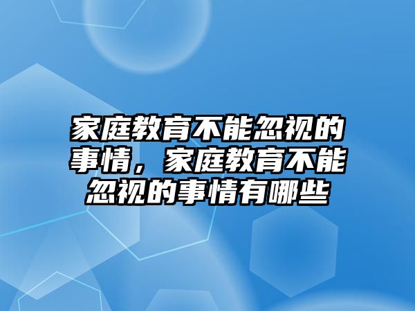 家庭教育不能忽視的事情，家庭教育不能忽視的事情有哪些