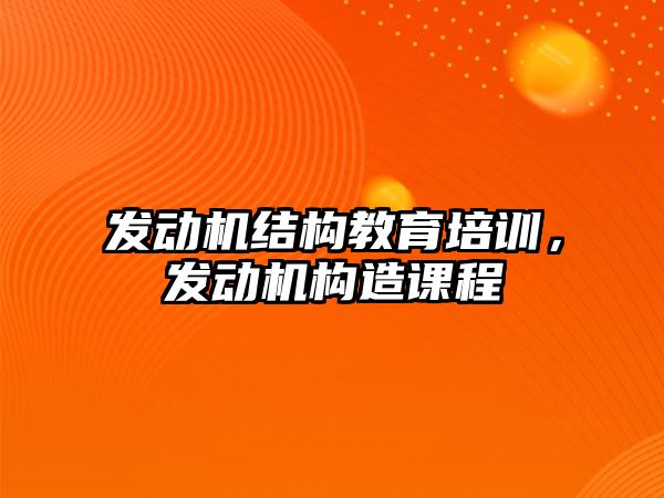 發(fā)動機結(jié)構(gòu)教育培訓，發(fā)動機構(gòu)造課程