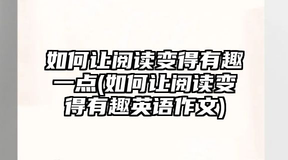 如何讓閱讀變得有趣一點(diǎn)(如何讓閱讀變得有趣英語(yǔ)作文)