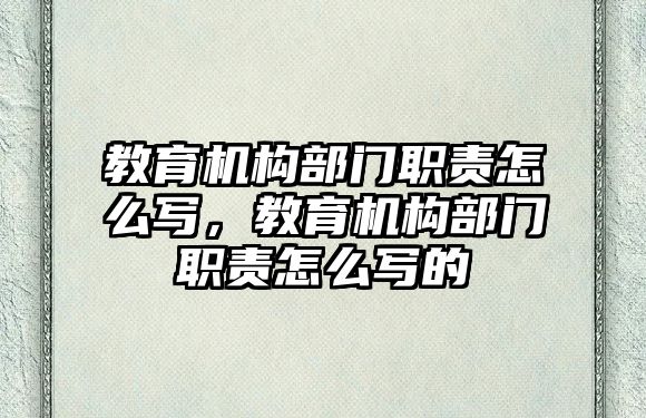 教育機構(gòu)部門職責怎么寫，教育機構(gòu)部門職責怎么寫的