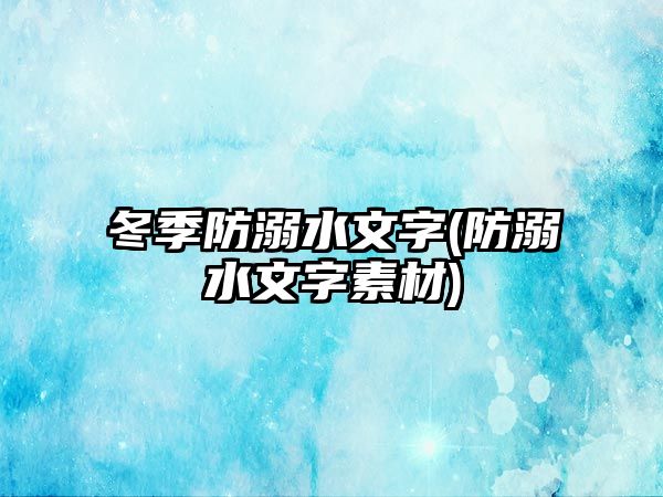 冬季防溺水文字(防溺水文字素材)