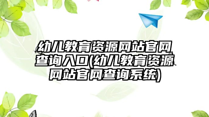 幼兒教育資源網(wǎng)站官網(wǎng)查詢?nèi)肟?幼兒教育資源網(wǎng)站官網(wǎng)查詢系統(tǒng))