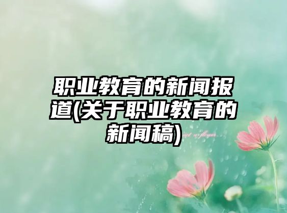 職業(yè)教育的新聞報(bào)道(關(guān)于職業(yè)教育的新聞稿)