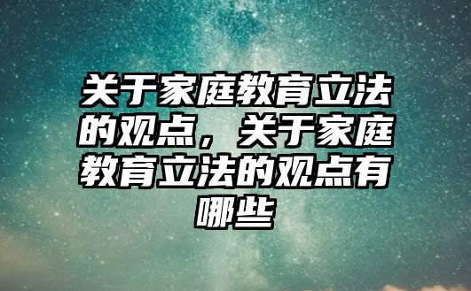 關于家庭教育立法的觀點，關于家庭教育立法的觀點有哪些