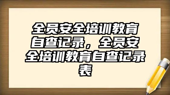 全員安全培訓(xùn)教育自查記錄，全員安全培訓(xùn)教育自查記錄表