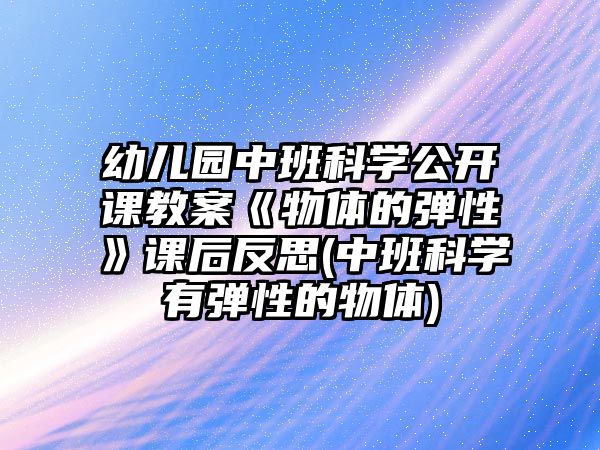 幼兒園中班科學公開課教案《物體的彈性》課后反思(中班科學有彈性的物體)