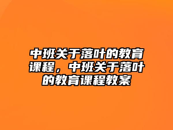 中班關(guān)于落葉的教育課程，中班關(guān)于落葉的教育課程教案