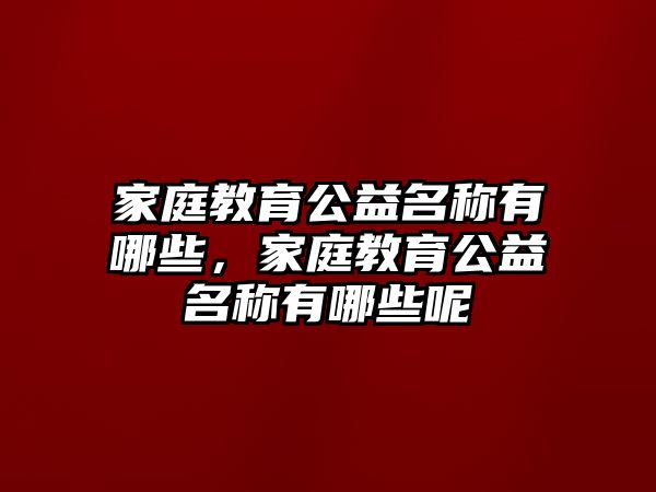 家庭教育公益名稱有哪些，家庭教育公益名稱有哪些呢