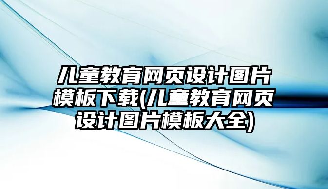 兒童教育網(wǎng)頁設(shè)計圖片模板下載(兒童教育網(wǎng)頁設(shè)計圖片模板大全)