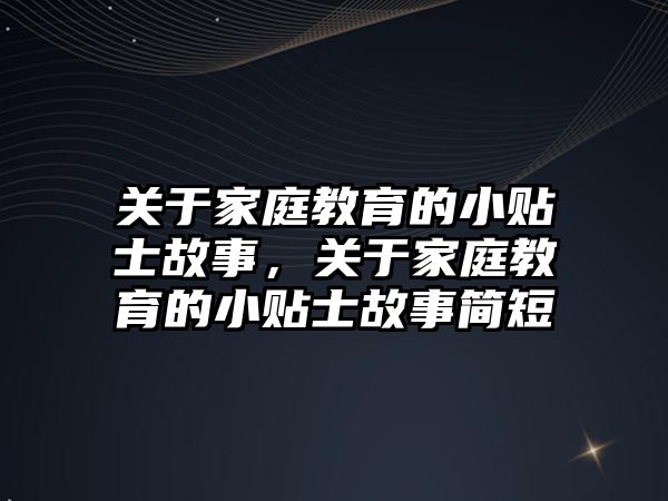 關(guān)于家庭教育的小貼士故事，關(guān)于家庭教育的小貼士故事簡短