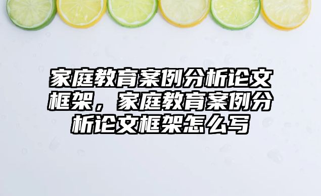 家庭教育案例分析論文框架，家庭教育案例分析論文框架怎么寫(xiě)