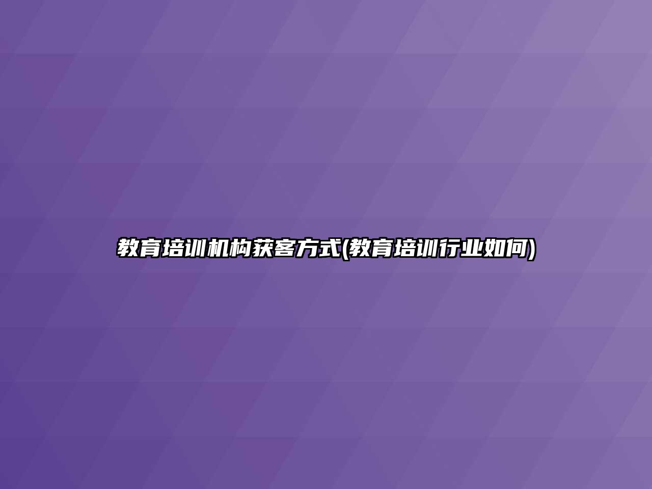 教育培訓機構獲客方式(教育培訓行業(yè)如何)