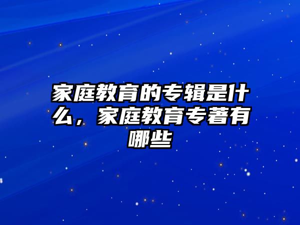 家庭教育的專輯是什么，家庭教育專著有哪些