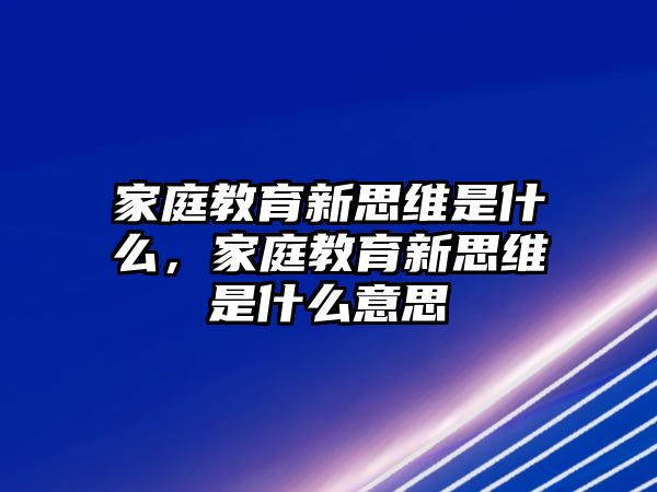 家庭教育新思維是什么，家庭教育新思維是什么意思