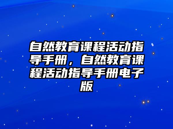 自然教育課程活動指導(dǎo)手冊，自然教育課程活動指導(dǎo)手冊電子版