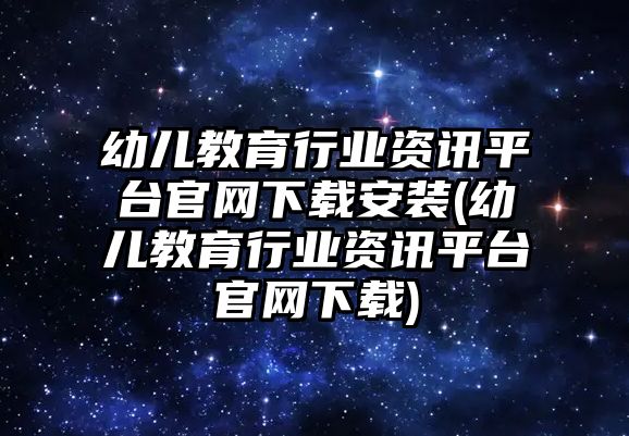 幼兒教育行業(yè)資訊平臺官網(wǎng)下載安裝(幼兒教育行業(yè)資訊平臺官網(wǎng)下載)