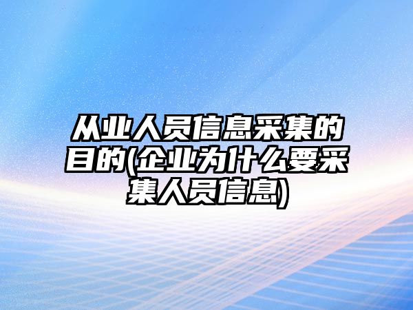 從業(yè)人員信息采集的目的(企業(yè)為什么要采集人員信息)