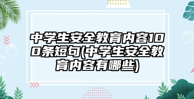 中學(xué)生安全教育內(nèi)容100條短句(中學(xué)生安全教育內(nèi)容有哪些)