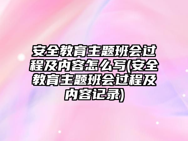 安全教育主題班會(huì)過程及內(nèi)容怎么寫(安全教育主題班會(huì)過程及內(nèi)容記錄)